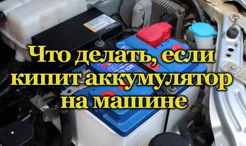 Почему кипит аккумулятор на зарядке: Почему кипит аккумулятор при зарядке?