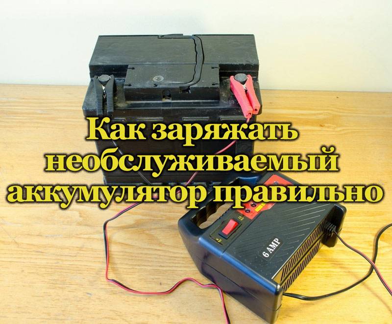 Как заряжать необслуживаемый автомобильный аккумулятор: Как заряжать и обслуживать необслуживаемый аккумулятор авто