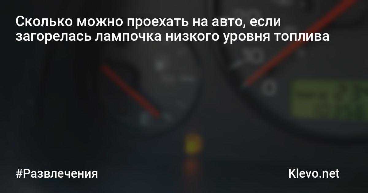 Сколько километров можно проехать на горящей лампочке: Загорелся сигнал низкого уровня топлива. Сколько можно проехать? — журнал За рулем