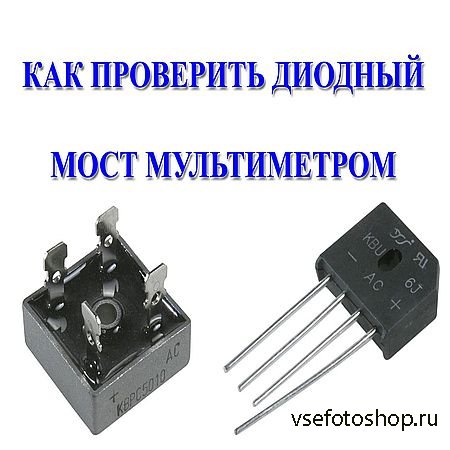 Прозвонка диодного моста мультиметром: Как правильно проверить диодный мост мультиметром