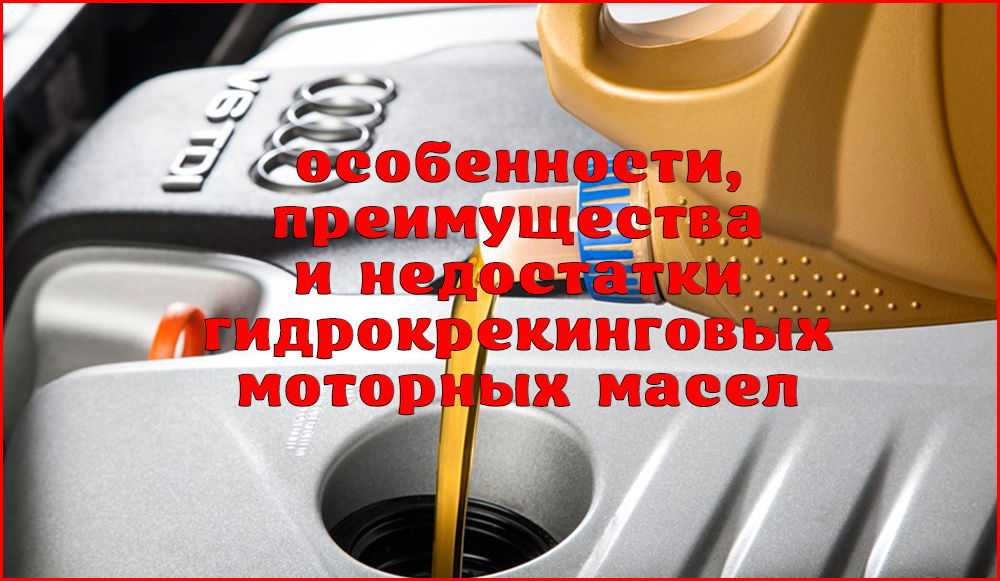 Гидрокрекинговое: Что такое гидрокрекинговое моторное масло