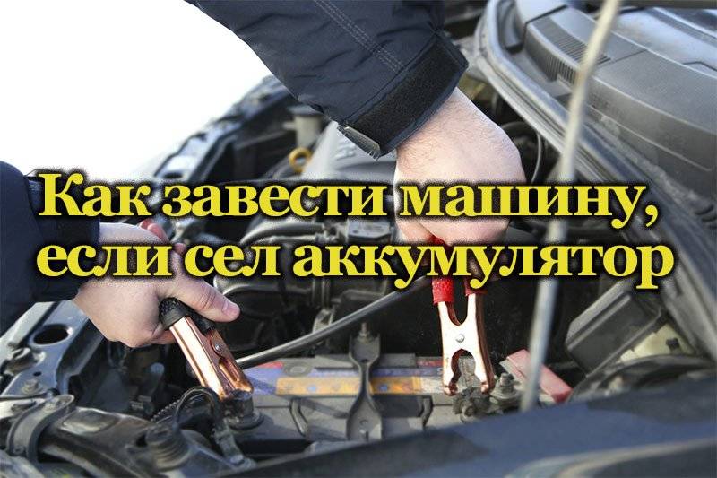 Что делать когда сел аккумулятор в машине: 6 способов завести автомобиль, у которого сел аккумулятор