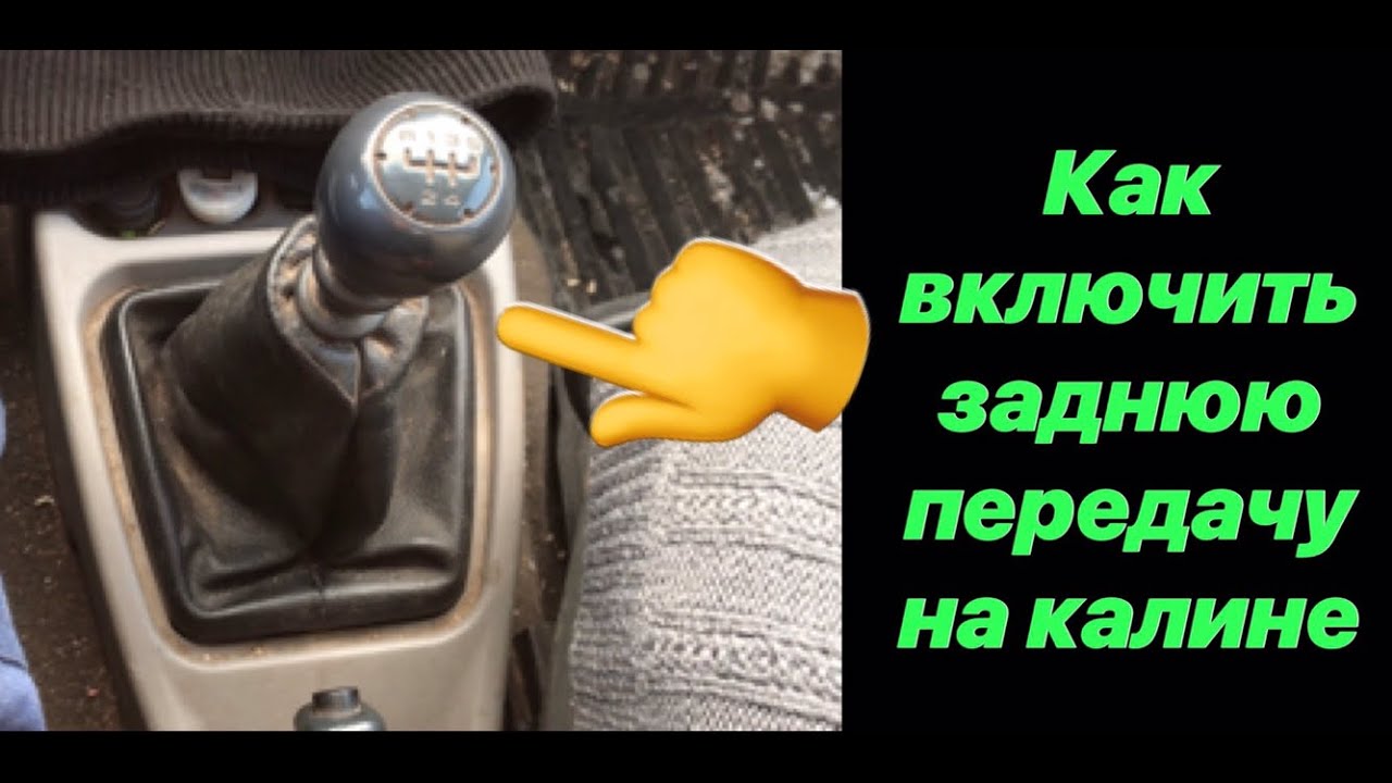 Включить заднюю. Задняя передача на калине. Включение задней передачи на калине.