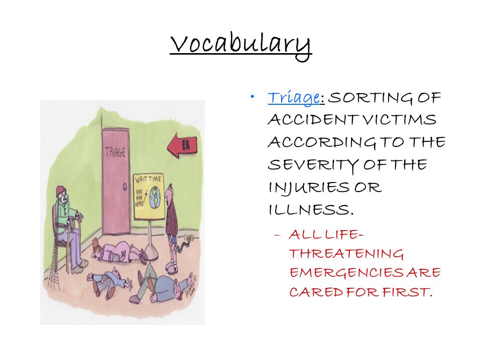 Vocabulary Triage: SORTING OF ACCIDENT VICTIMS ACCORDING TO THE SEVERITY OF THE INJURIES OR ILLNESS.