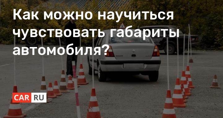 Как чувствовать габариты машины: Как научиться правильно чувствовать габариты автомобиля